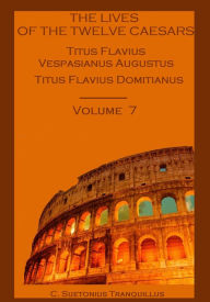 Title: The Lives of the Twelve Caesars : Titus Flavius Vespasianus Augustus, Titus Flavius Domitianus, Volume 7 (Illustrated), Author: C. Suetonius Tranquillus