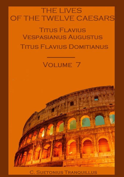 The Lives of the Twelve Caesars : Titus Flavius Vespasianus Augustus, Titus Flavius Domitianus, Volume 7 (Illustrated)