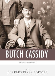 Title: Legends of the West: The Life and Legacy of Butch Cassidy, Author: Charles River Editors