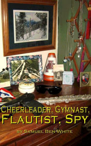 Title: Cheerleader, Gymnast, Flautist, Spy, Author: Samuel Ben White