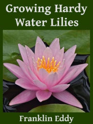 Title: Growing Hardy Water Lilies, Author: Franklin Eddy