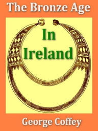 Title: The Bronze Age in Ireland, Author: George Coffey