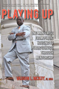 Title: Playing Up: One Man's Rise From Public Housing To Public Service Through Mentorship, Author: Vaughn L. McKoy