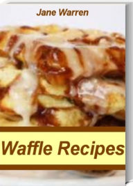 Title: Waffle Recipes: Sweet & Savory Oat Waffles, Homemade Waffle Recipe, Belgian Waffle Recipe, Traditional Waffles, Sweet Potato Pecan Waffles and More, Author: Jane Warren