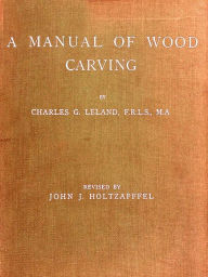Title: A Manual of Wood Carving, Author: Charles G. Leland