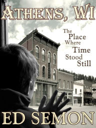 Title: Athens, WI: The Place Where Time Stood Still, Author: Ed Semon