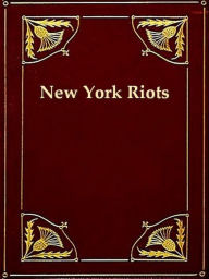 Title: The Great Riots of New York 1712 to 1873, Author: J. T. Headley