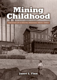 Title: Mining Childhood: Growing Up in Butte, Montana, 1900–1960, Author: Janet Finn