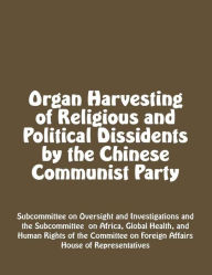 Title: Organ Harvesting of Religious and Political Dissidents by the Chinese Communist Party, Author: Subcommittee on Oversight and Investigations Subco Committee on Foreign Affairs House of Representatives