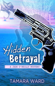 Title: Hidden Betrayal (A Jade O'Reilly Mystery), Author: Tamara Ward