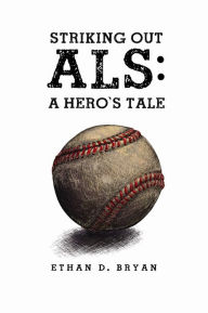 Title: Striking Out ALS: A Hero's Tale, Author: Ethan D. Bryan