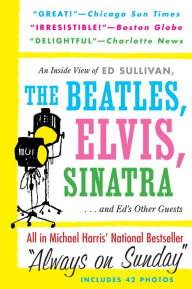 Title: Always On Sunday: An Inside View of Ed Sullivan, the Beatles, Elvis, Sinatra & Ed's Other Guests, Author: Michael Harris