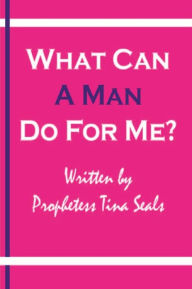 Title: What Can A Man Do For Me?, Author: Tina Seals