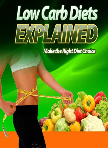 Low Carb Diets Explained: Learn All About The Real Benefits of Low Carb Diets And Discover What They Can Really Do To Improve The Quality Of Your Life Today! AAA+++