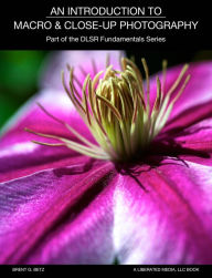 Title: An Introduction To Macro And Close Up Photography: Part Of The DSLR Fundamentals Series, Author: Brent Betz