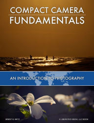 Title: Compact Camera Fundamentals: An Introduction To Photography, Author: Brent Betz