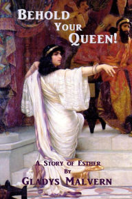 Title: Behold Your Queen! A Story of Esther, Author: Gladys Malvern