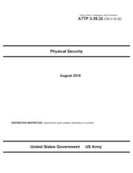 Title: Army Tactics, Techniques, and Procedures ATTP 3-39.32 (FM 3-19.30) Physical Security, Author: United States Government US Army