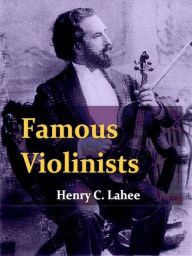 Title: Famous Violinists of To-day and Yesterday, Author: Henry C. Lahee