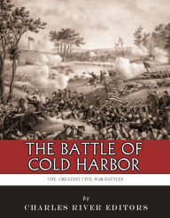 Title: The Greatest Civil War Battles: The Battle of Cold Harbor, Author: Charles River Editors