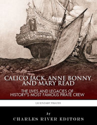 Title: Calico Jack, Anne Bonny and Mary Read: The Lives and Legacies of History's Most Famous Pirate Crew, Author: Charles River Editors