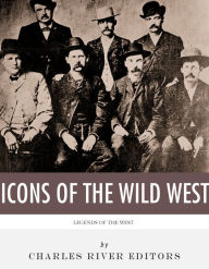 Title: The Icons of the Wild West: Wyatt Earp, Doc Holliday, Wild Bill Hickok, Jesse James, Billy the Kid and Butch Cassidy, Author: Charles River Editors