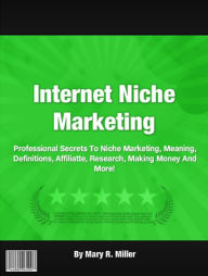 Title: Internet Niche Marketing: Professional Secrets to Niche Marketing, Meaning, Definitions, Affiliate, Research, Making Money and More!, Author: Adrian L. Frazier