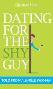 Title: Dating For the Shy Guy - Told From a Single Woman, Author: Christine Look