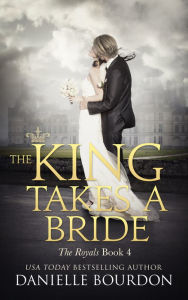 Title: The King Takes a Bride (Latvala Royals Series #4), Author: Danielle Bourdon