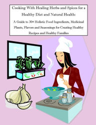 Title: Cooking With Healing Herbs and Spices for a Healthy Diet and Natural Health: A Guide to 30+ Holistic Food Ingredients, Medicinal Plants, Flavors and Seasonings for Creating Healthy Recipes and Healthy Families, Author: Rachel Owens