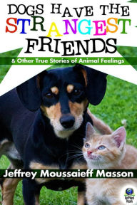 Title: Dogs Have the Strangest Friends (And Other True Stories of Animal Feelings), Author: Jeffrey Moussaieff Masson
