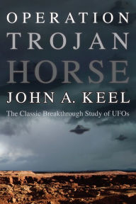 Title: OPERATION TROJAN HORSE: The Classic Breakthrough Study of UFOs, Author: John Keel