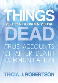 Title: Things You Can do When You’re Dead!: True Accounts of After Death Communication, Author: Tricia J. Robertson