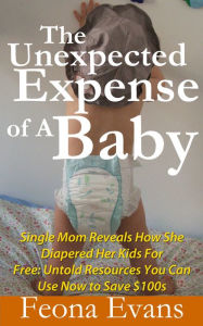 Title: The Unexpected Expense of A Baby: Untold resources you can use now to Save $100s on Baby Essentials!, Author: Feona Evans