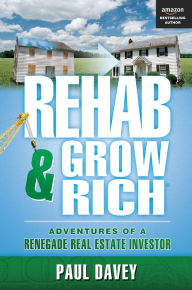 Title: REHAB & GROW RICH: Adventures Of A Renegade Real Estate Investor, Author: Paul Davey