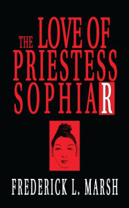 Title: The Love of Priestess Sophiar, Author: Frederick L Marsh