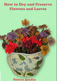 Title: How to Dry and Preserve Flowers and Leaves, Author: Patricia Gaydos