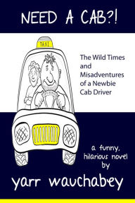 Title: Need A Cab?!, The Wild Times and Misadventures of a Newbie Cab Driver, Author: Yarr Wauchabey