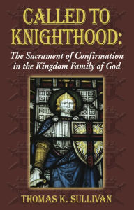 Title: Called to Knighthood: The Sacrament of Confirmation In the Kingdom Family of God, Author: Thomas K Sullivan