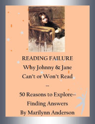 Title: READING FAILURE ~~ WHY JOHNNY & JANE CAN'T OR WON'T READ ~~ 50 Reasons to Explore ~~ Finding Answers, Author: Marilynn Anderson
