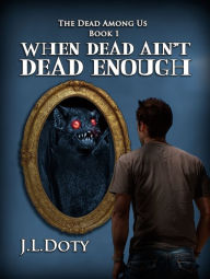 Title: When Dead Ain't Dead Enough, Book 1 of The Dead Among Us, Author: J. L. Doty