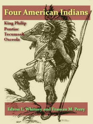 Title: Four American Indians, King Philip, Tecumseh, Pontiac, and Osceola, Author: Edson L. Whitney