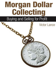 Title: Morgan Dollar Collecting: Buying and Selling for Profit, Author: Victor Lance