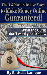 Title: The 12 Most Effective Ways to Make Money Online Guaranteed! What the Gurus Don't Want You to Know, Author: Rachelle Laraque