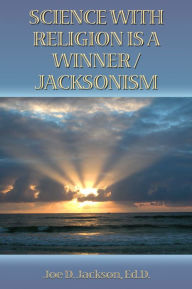 Title: SCIENCE WITH RELIGION IS A WINNER/JACKSONISM, Author: Joe D. Jackson