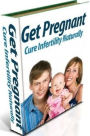 Discover...How To Get Pregnant: Cure Infertility Naturally - Are you ready to change your life and become a happy parent?
