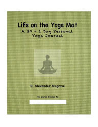 Title: Life on the Yoga Mat: A 30 + 1 Day Personal Yoga Journal, Author: D. Alexander Blagrove