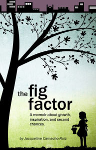 Title: The Fig Factor: A Memoir about Growth, Inspiration, and Second Chances, Author: Jacqueline Camacho-Ruiz