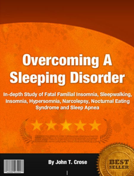 Overcoming A Sleeping Disorder: In-Depth Study of Fatal Familial Insomnia, Sleepwalking, Insomnia, Hypersomnia, Narcolepsy, Nocturnal Eating Syndrome and Sleep Apnea