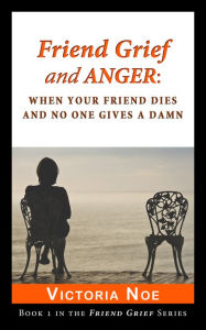 Title: Friend Grief and Anger: When Your Friend Dies and No One Gives A Damn, Author: Victoria Noe